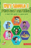 Why Should I Protect Nature? <br>A smart kid's guide to a green world</br>